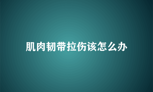 肌肉韧带拉伤该怎么办