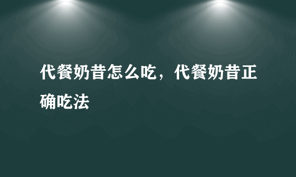 代餐奶昔怎么吃，代餐奶昔正确吃法