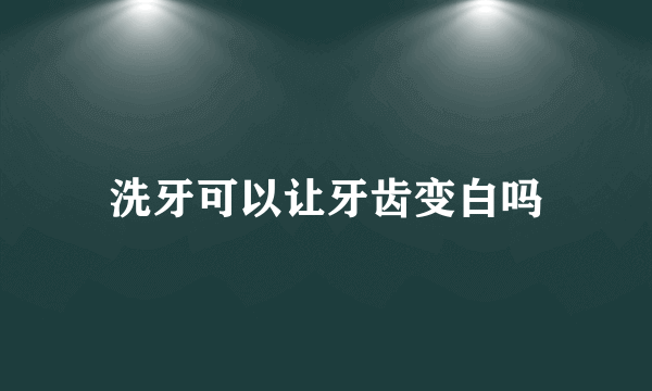 洗牙可以让牙齿变白吗