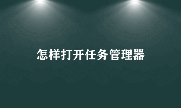 怎样打开任务管理器