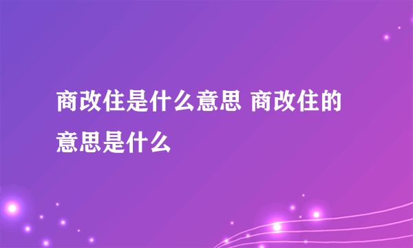 商改住是什么意思 商改住的意思是什么