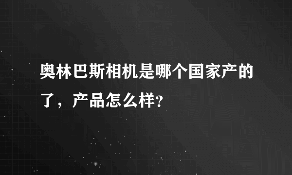 奥林巴斯相机是哪个国家产的了，产品怎么样？