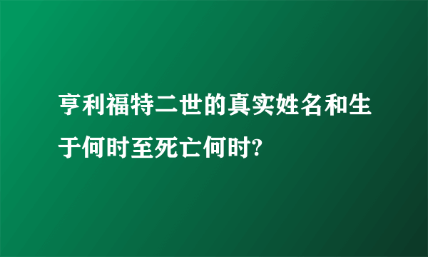 亨利福特二世的真实姓名和生于何时至死亡何时?