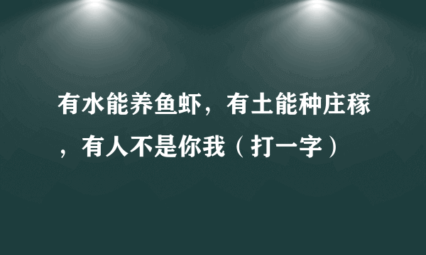 有水能养鱼虾，有土能种庄稼，有人不是你我（打一字）