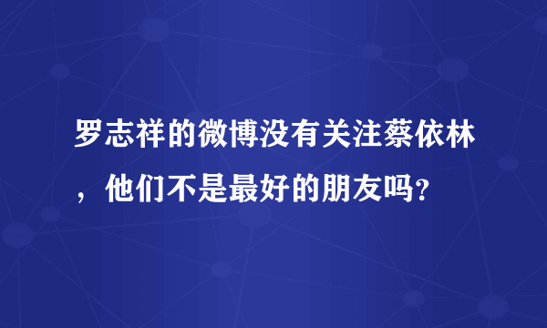 罗志祥的微博没有关注蔡依林，他们不是最好的朋友吗？