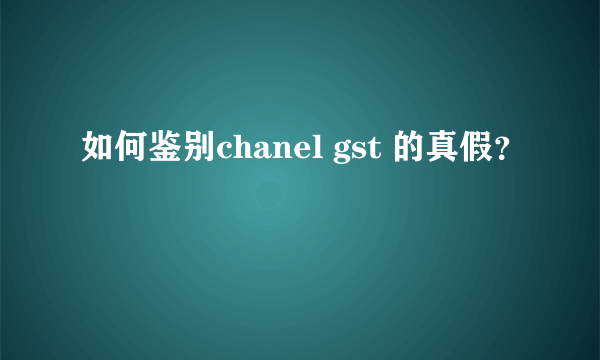 如何鉴别chanel gst 的真假？