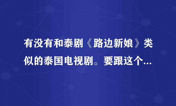 有没有和泰剧《路边新娘》类似的泰国电视剧。要跟这个一样讲国语的。