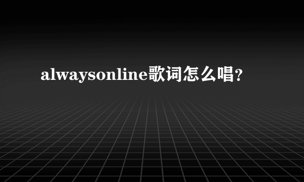 alwaysonline歌词怎么唱？