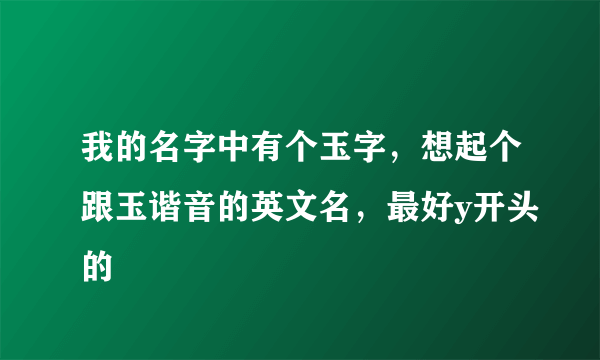 我的名字中有个玉字，想起个跟玉谐音的英文名，最好y开头的