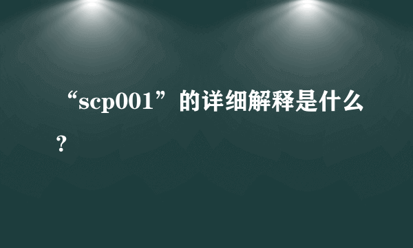 “scp001”的详细解释是什么？