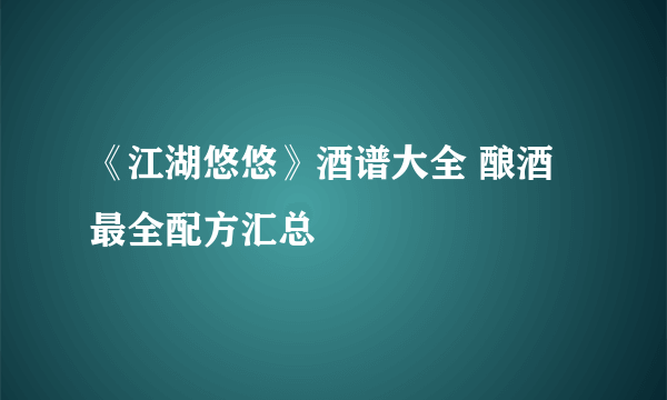 《江湖悠悠》酒谱大全 酿酒最全配方汇总