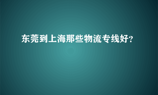 东莞到上海那些物流专线好？