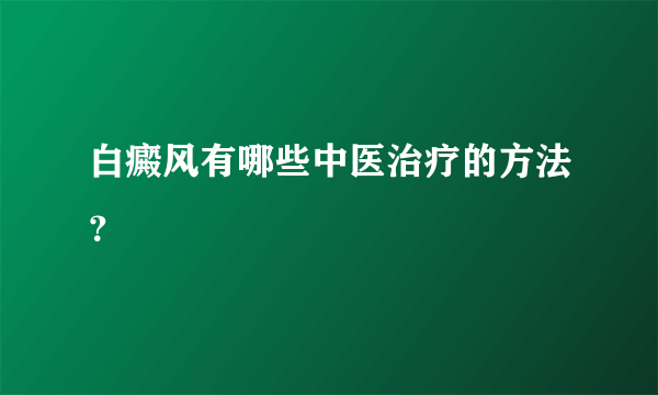 白癜风有哪些中医治疗的方法？