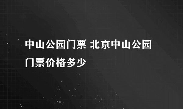 中山公园门票 北京中山公园门票价格多少