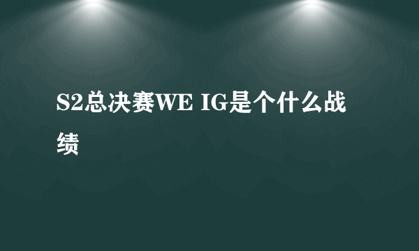 S2总决赛WE IG是个什么战绩