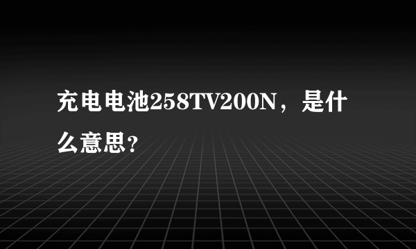 充电电池258TV200N，是什么意思？