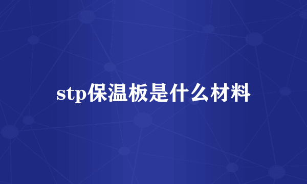 stp保温板是什么材料