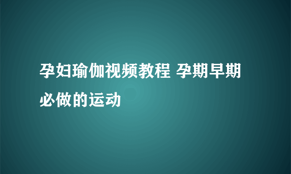 孕妇瑜伽视频教程 孕期早期必做的运动