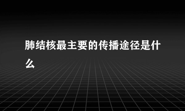 肺结核最主要的传播途径是什么