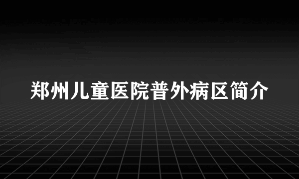 郑州儿童医院普外病区简介