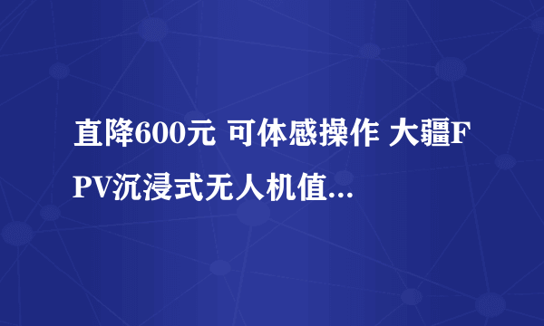 直降600元 可体感操作 大疆FPV沉浸式无人机值得入手吗