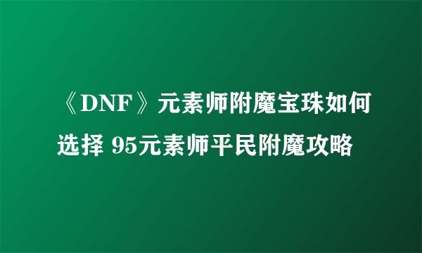 《DNF》元素师附魔宝珠如何选择 95元素师平民附魔攻略