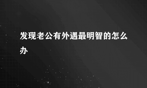 发现老公有外遇最明智的怎么办