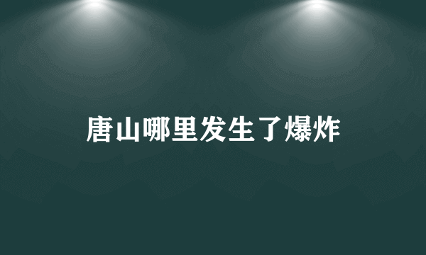 唐山哪里发生了爆炸