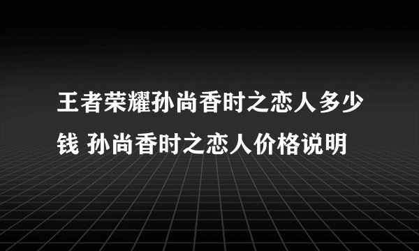 王者荣耀孙尚香时之恋人多少钱 孙尚香时之恋人价格说明