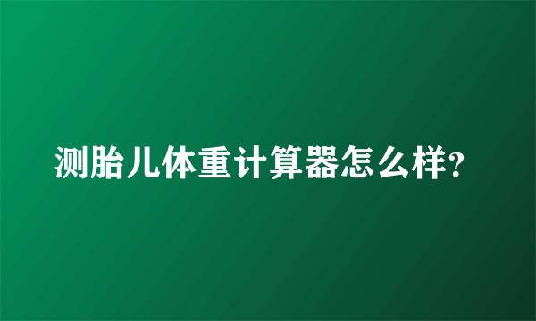 测胎儿体重计算器怎么样？