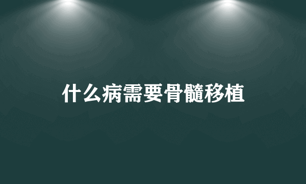 什么病需要骨髓移植