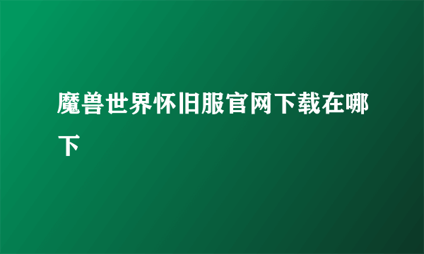 魔兽世界怀旧服官网下载在哪下