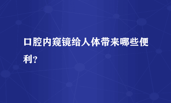 口腔内窥镜给人体带来哪些便利？