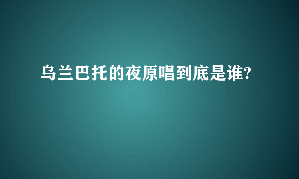 乌兰巴托的夜原唱到底是谁?