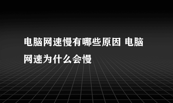 电脑网速慢有哪些原因 电脑网速为什么会慢