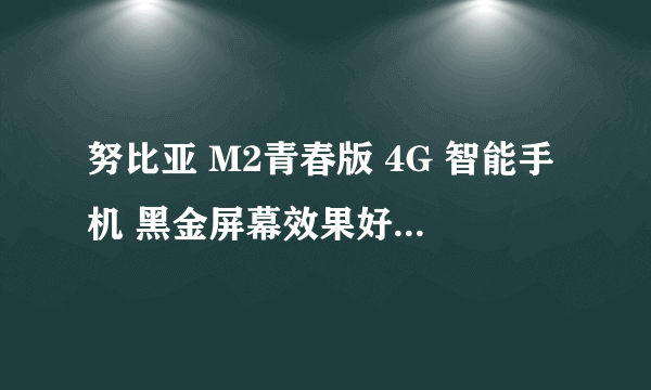 努比亚 M2青春版 4G 智能手机 黑金屏幕效果好 京东1499元火热销售中