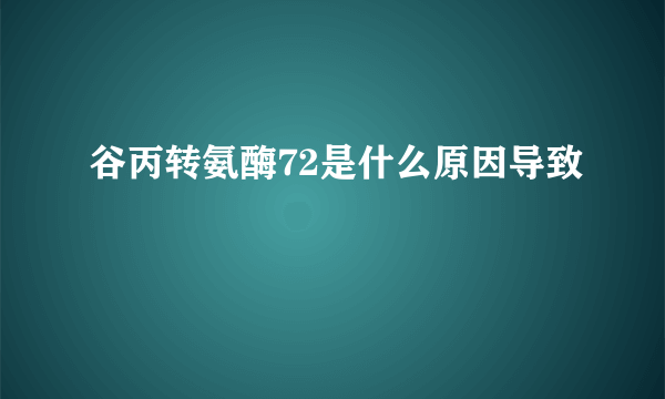 谷丙转氨酶72是什么原因导致