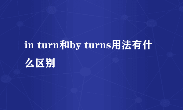 in turn和by turns用法有什么区别