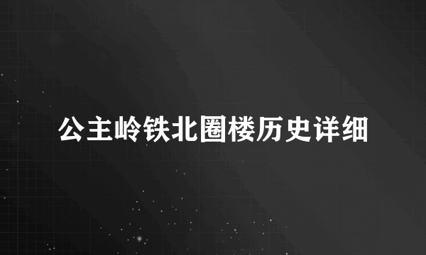 公主岭铁北圈楼历史详细