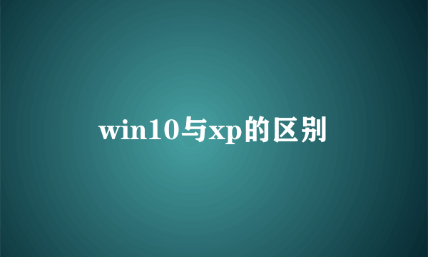 win10与xp的区别