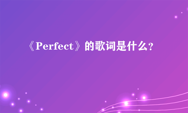 《Perfect》的歌词是什么？