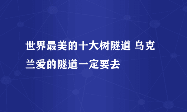 世界最美的十大树隧道 乌克兰爱的隧道一定要去