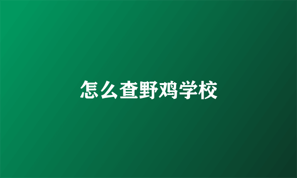 怎么查野鸡学校