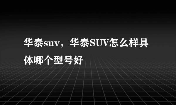 华泰suv，华泰SUV怎么样具体哪个型号好