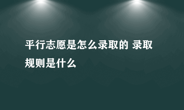 平行志愿是怎么录取的 录取规则是什么