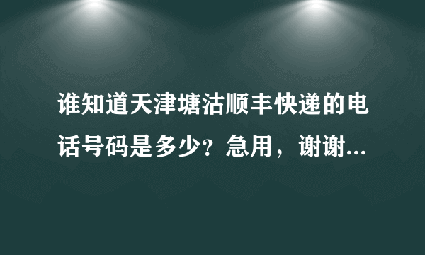 谁知道天津塘沽顺丰快递的电话号码是多少？急用，谢谢大家帮助！