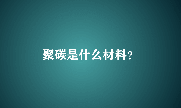 聚碳是什么材料？