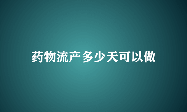 药物流产多少天可以做