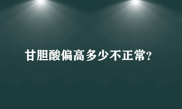 甘胆酸偏高多少不正常？