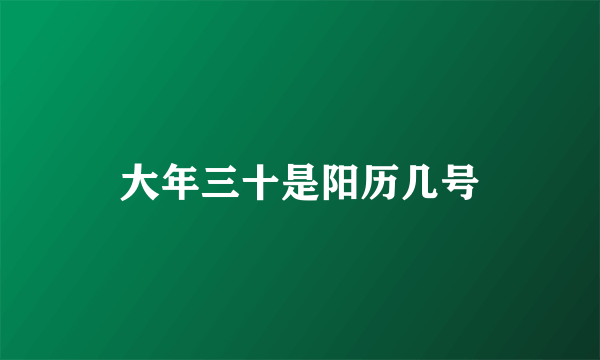 大年三十是阳历几号